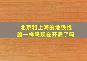 北京和上海的地铁线路一样吗现在开通了吗