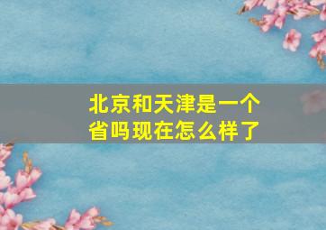 北京和天津是一个省吗现在怎么样了