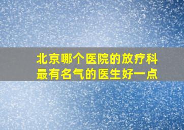 北京哪个医院的放疗科最有名气的医生好一点