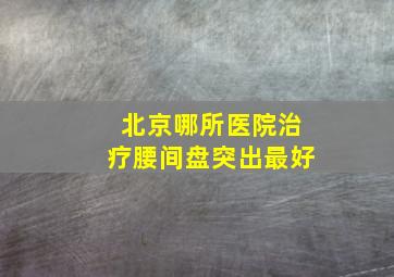 北京哪所医院治疗腰间盘突出最好