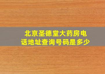 北京圣德堂大药房电话地址查询号码是多少