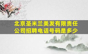 北京圣米兰美发有限责任公司招聘电话号码是多少