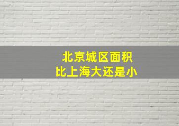 北京城区面积比上海大还是小