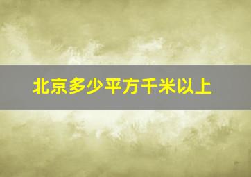 北京多少平方千米以上