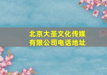 北京大圣文化传媒有限公司电话地址