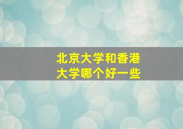 北京大学和香港大学哪个好一些