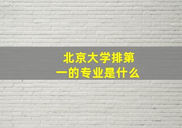 北京大学排第一的专业是什么