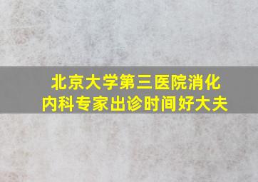 北京大学第三医院消化内科专家出诊时间好大夫