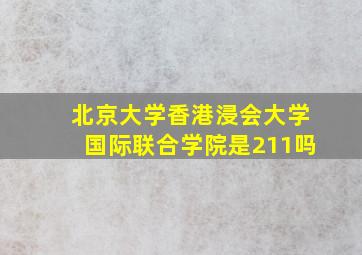 北京大学香港浸会大学国际联合学院是211吗