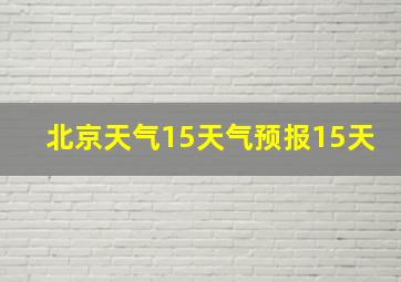 北京天气15天气预报15天