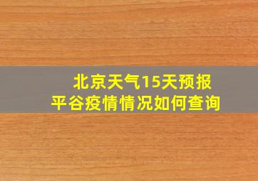 北京天气15天预报平谷疫情情况如何查询