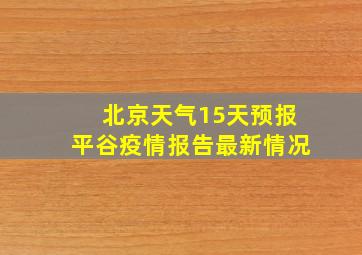 北京天气15天预报平谷疫情报告最新情况