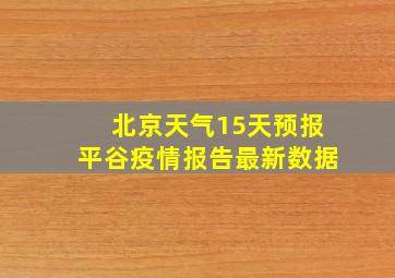 北京天气15天预报平谷疫情报告最新数据