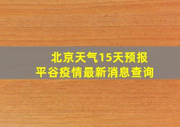 北京天气15天预报平谷疫情最新消息查询