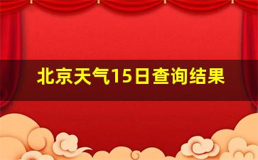 北京天气15日查询结果