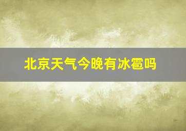 北京天气今晚有冰雹吗