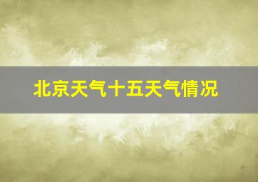 北京天气十五天气情况