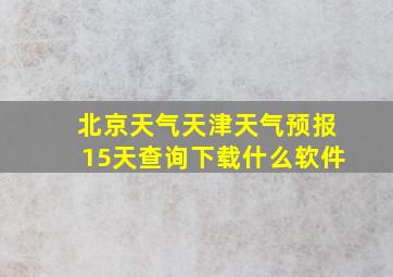 北京天气天津天气预报15天查询下载什么软件