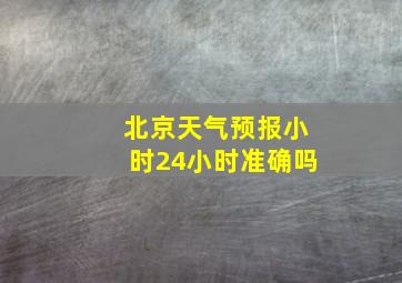 北京天气预报小时24小时准确吗