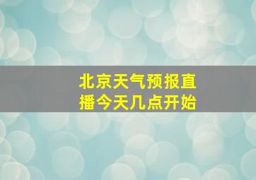 北京天气预报直播今天几点开始