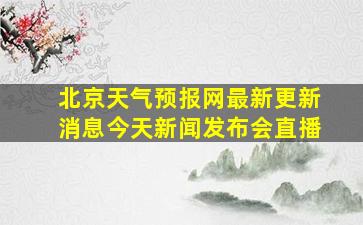 北京天气预报网最新更新消息今天新闻发布会直播