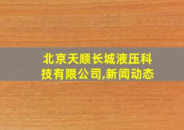 北京天顺长城液压科技有限公司,新闻动态