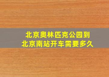 北京奥林匹克公园到北京南站开车需要多久