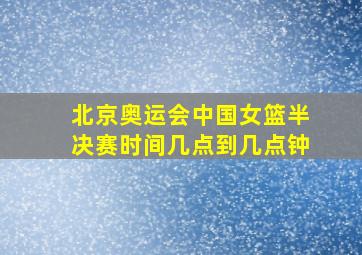 北京奥运会中国女篮半决赛时间几点到几点钟