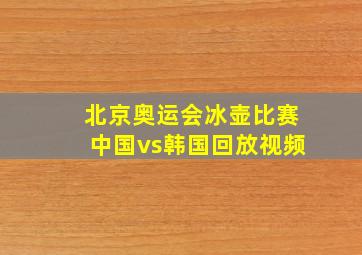 北京奥运会冰壶比赛中国vs韩国回放视频