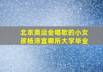 北京奥运会唱歌的小女孩杨沛宜哪所大学毕业