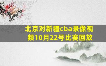 北京对新疆cba录像视频10月22号比赛回放