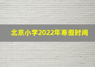 北京小学2022年寒假时间