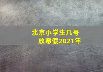 北京小学生几号放寒假2021年