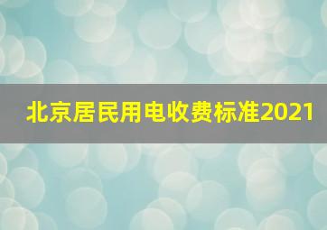 北京居民用电收费标准2021