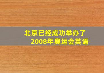 北京已经成功举办了2008年奥运会英语