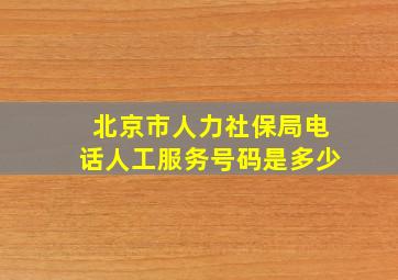 北京市人力社保局电话人工服务号码是多少