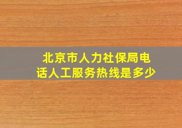 北京市人力社保局电话人工服务热线是多少