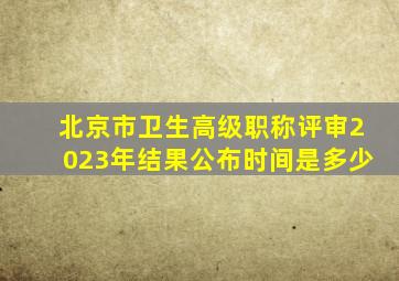 北京市卫生高级职称评审2023年结果公布时间是多少