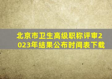 北京市卫生高级职称评审2023年结果公布时间表下载