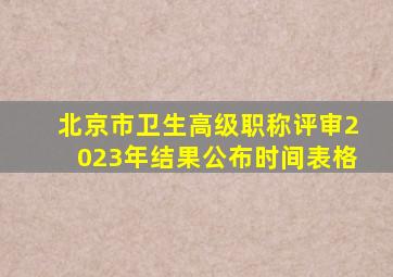 北京市卫生高级职称评审2023年结果公布时间表格