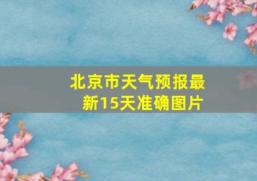 北京市天气预报最新15天准确图片