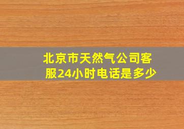 北京市天然气公司客服24小时电话是多少