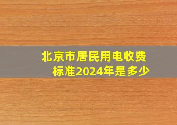 北京市居民用电收费标准2024年是多少