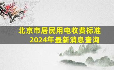 北京市居民用电收费标准2024年最新消息查询