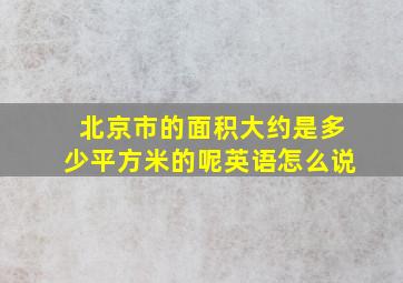 北京市的面积大约是多少平方米的呢英语怎么说