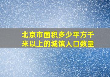 北京市面积多少平方千米以上的城镇人口数量