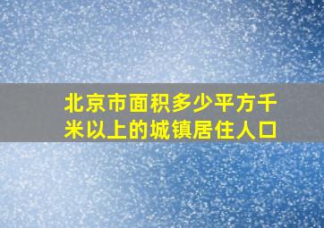 北京市面积多少平方千米以上的城镇居住人口