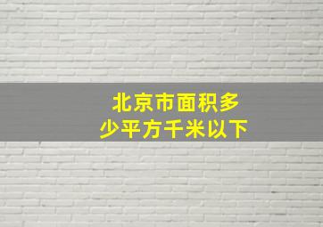 北京市面积多少平方千米以下