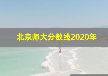 北京师大分数线2020年