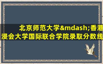 北京师范大学—香港浸会大学国际联合学院录取分数线